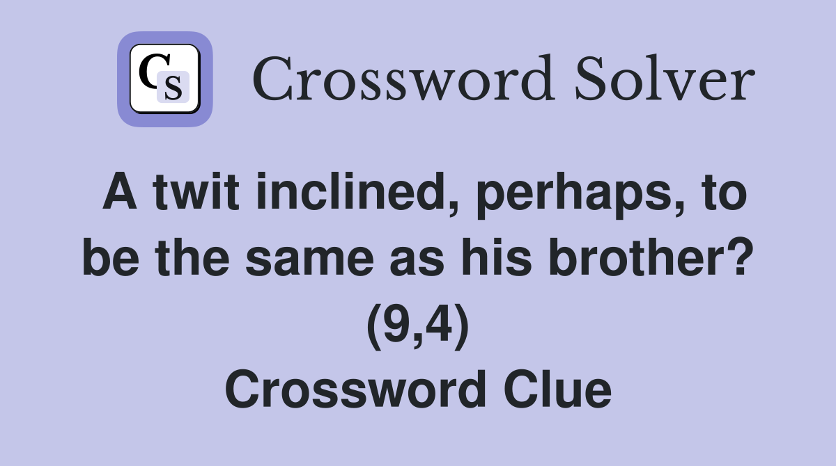 A twit inclined, perhaps, to be the same as his brother? (9,4) Crossword Clue Answers